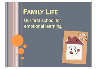 FAMILY LIFE
Our first school for
emotional learning
 