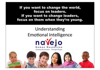 If you want to change the world,
         focus on leaders.
  If you want to change leaders,
focus on them when they’re young.

       Understanding	
  	
  
     Emo/onal	
  Intelligence	
  
 