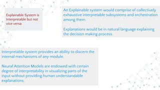 An Explainable system would comprise of collectively
exhaustive interpretable subsystems and orchestration
among them.
Exp...