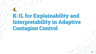 4.
K-IL for Explainability and
Interpretability in Adaptive
Contagion Control
48
 