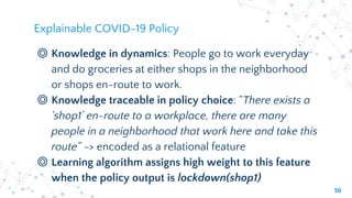 Explainable COVID-19 Policy
◎ Knowledge in dynamics: People go to work everyday
and do groceries at either shops in the ne...