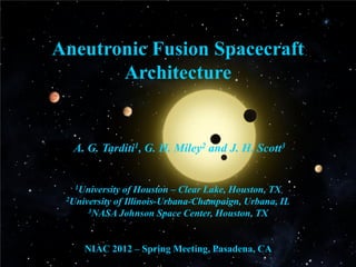 Aneutronic Fusion Spacecraft Architecture A. G. Tarditi1, G. H. Miley2 and J. H. Scott3 1University of Houston – Clear Lake, Houston, TX 2University of Illinois-Urbana-Champaign, Urbana, IL 3NASA Johnson Space Center, Houston, TX NIAC 2012 – Spring Meeting, Pasadena, CA  