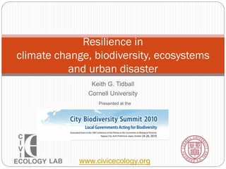 Keith G. Tidball
Cornell University
Resilience in
climate change, biodiversity, ecosystems
and urban disaster
LAB www.civicecology.org
Presented at the
 