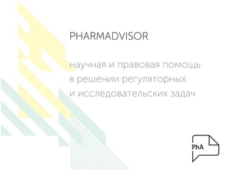 PHARMADVISOR
научная и правовая помощь
в решении регуляторных
и исследовательских задач
 