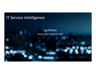 IT	
  Service	
  Intelligence	
  
Jag	
  Dhillon	
  
Senior	
  Sales	
  Engineer	
  ANZ	
  
 
