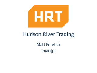 Hudson	River	Trading
Matt	Peretick
[mattjp]
 