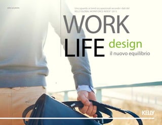 WORK
LIFEdesign
il nuovo equilibrio
Uno sguardo ai trend occupazionali secondo i dati del
KELLY GLOBAL WORKFORCE INDEXTM
2015
APAC & EUROPA
 