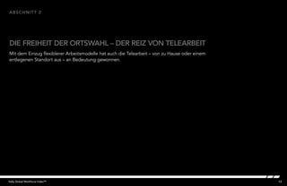 13Kelly Global Workforce Index™
Mit dem Einzug flexiblerer Arbeitsmodelle hat auch die Telearbeit – von zu Hause oder einem
entlegenen Standort aus – an Bedeutung gewonnen.
DIE FREIHEIT DER ORTSWAHL – DER REIZ VON TELEARBEIT
abschnitt 2
 