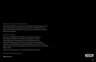 21Kelly Global Workforce Index™
über Kelly services®
Kelly Services, Inc. (NASDAQ: KELYA, KELYB) ist ein weltweit führender Anbieter von
Personallösungen. Kelly® bietet ein umfangreiches Leistungsspektrum sowohl für
Outsourcinglösungen und Personalberatung als auch für Dienstleistungen von der
Arbeitnehmerüberlassung über temp-to-hire bis zur Festanstellung. Für einen weltweiten
Kundenstamm vermittelt Kelly jährlich über 560.000 Arbeitsplätze. Der Umsatz 2012 betrug 5,5
Milliarden US-Dollar. Besuchen Sie www.kellyservices.de und vernetzen Sie sich mit uns auf Facebook,
XING und Twitter.
Laden Sie The Talent Project herunter – die kostenlose iPad-App von Kelly Services.
ÜBER DEN KELLY GLOBAL WORKFORCE INDEX
Der Kelly Global Workforce Index ist eine jährlich durchgeführte Meinungsumfrage zum Thema
Arbeit und Arbeitsplatz. An der Umfrage für 2013 nahmen über 122.000 Menschen aus den
Regionen Amerika, EMEA und APAC teil. Die Studie wurde von der RDA Group im Auftrag von
Kelly Services durchgeführt.
EXIT
An Equal Opportunity Employer © 2013 Kelly Services
kellyservices.com
 