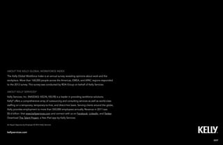 About the kelly global workforce index
The Kelly Global Workforce Index is an annual survey revealing opinions about work and the
workplace. More than 168,000 people across the Americas, EMEA, and APAC regions responded
to the 2012 survey. This survey was conducted by RDA Group on behalf of Kelly Services.

About Kelly services®
Kelly Services, Inc. (NASDAQ: KELYA, KELYB) is a leader in providing workforce solutions.
Kelly® offers a comprehensive array of outsourcing and consulting services as well as world-class
staffing on a temporary, temporary-to-hire, and direct-hire basis. Serving clients around the globe,
Kelly provides employment to more than 550,000 employees annually. Revenue in 2011 was
$5.6 billion. Visit www.kellyservices.com and connect with us on Facebook, LinkedIn, and Twitter.
Download The Talent Project, a free iPad app by Kelly Services.

An Equal Opportunity Employer © 2012 Kelly Services



kellyservices.com


                                                                                                       EXIT
Kelly Global Workforce Index™                                                                          28
 