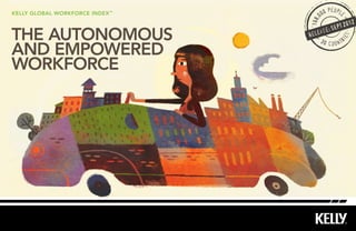 people
kelly Global workforce index ™            00




                                      0
                                  168,
                                                   012
                                           EPT 2
THE AUTONOMOUS                   relea
                                      se: S




                                                      s
                                                  ie
                                     30          r

AND EMPOWERED
                                        c o u nt


WORKFORCE
 