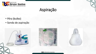 Aspiração
• Pêra (bulbo)
• Sonda de aspiração
 