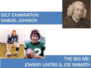 SELF EXAMINATION:
SAMUEL JOHNSON
THE BIG ME:
JOHNNY UNITAS & JOE NAMATH
 