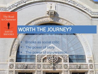  Brooks as social critic
 The power of story
 The power of conversation
WORTH THE JOURNEY?
 