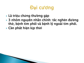 Là triệu chứng thường gặp
 3 nhóm nguyên nhân chính: tắc nghẽn đường
thở, bệnh tim phổi và bệnh lý ngoài tim phổi.
 Cần phát hiện kịp thời
 