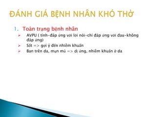 1. Toàn trạng bệnh nhân
 AVPU ( tỉnh-đáp ứng với lời nói-chỉ đáp ứng với đau-không
đáp ứng)
 Sốt => gợi ý đến nhiễm khuẩn
 Ban trên da, mụn mủ => dị ứng, nhiễm khuẩn ở da
 
