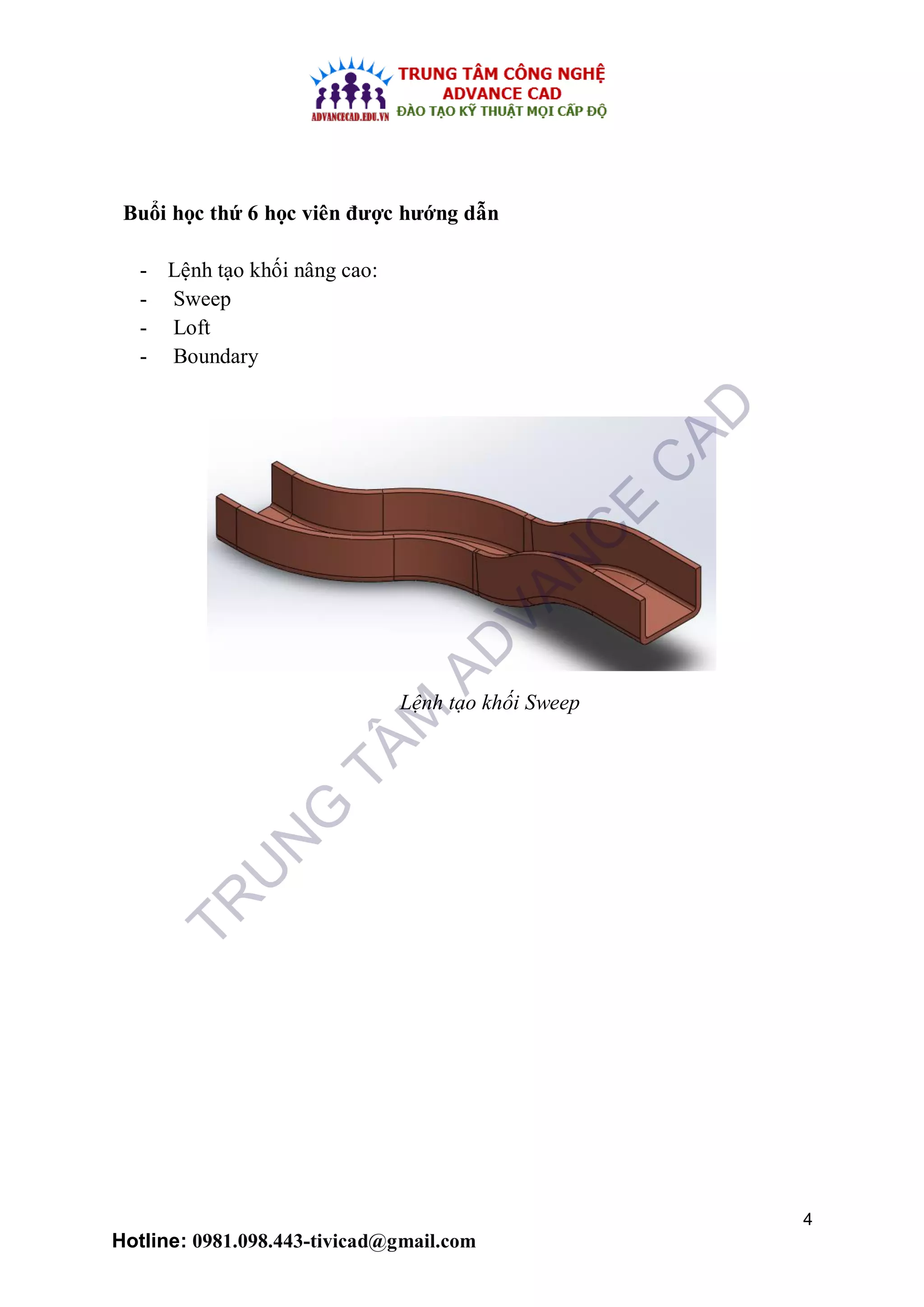 4
Hotline: 0981.098.443-tivicad@gmail.com
Buổi học thứ 6 học viên được hướng dẫn
- Lệnh tạo khối nâng cao:
- Sweep
- Loft
- Boundary
Lệnh tạo khối Sweep
TR
U
N
G
TÂM
AD
VAN
C
E
C
AD
 