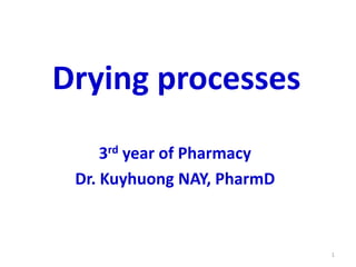 Drying processes
3rd year of Pharmacy
Dr. Kuyhuong NAY, PharmD
1
 