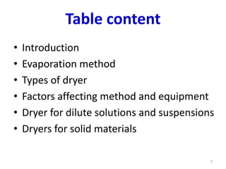 Table content
• Introduction
• Evaporation method
• Types of dryer
• Factors affecting method and equipment
• Dryer for dilute solutions and suspensions
• Dryers for solid materials
3
 