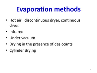 Evaporation methods
• Hot air : discontinuous dryer, continuous
dryer.
• Infrared
• Under vacuum
• Drying in the presence of desiccants
• Cylinder drying
6
 