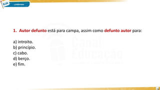 1. Autor defunto está para campa, assim como defunto autor para:
a) introito.
b) princípio.
c) cabo.
d) berço.
e) fim.
12
 