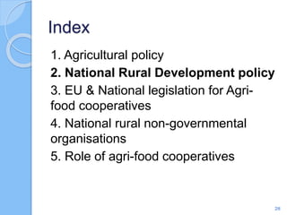 Index
1. Agricultural policy
2. National Rural Development policy
3. EU & National legislation for Agri-
food cooperatives
4. National rural non-governmental
organisations
5. Role of agri-food cooperatives
28
 