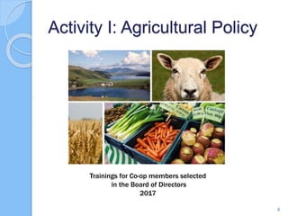 Activity I: Agricultural Policy
4
Trainings for Co-op members selected
in the Board of Directors
2017
 