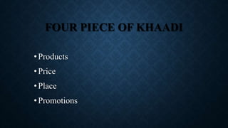 FOUR PIECE OF KHAADI
•Products
•Price
•Place
•Promotions
 