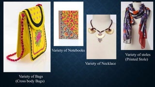 Variety of stoles
(Printed Stole)
Variety of Bags
(Cross body Bags)
Variety of Necklace
Variety of Notebooks
 