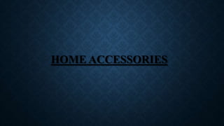 HOME ACCESSORIES
 
