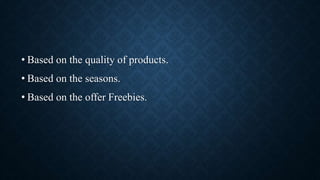 • Based on the quality of products.
• Based on the seasons.
• Based on the offer Freebies.
 