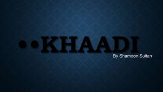 ••KHAADIBy Shamoon Sultan
 