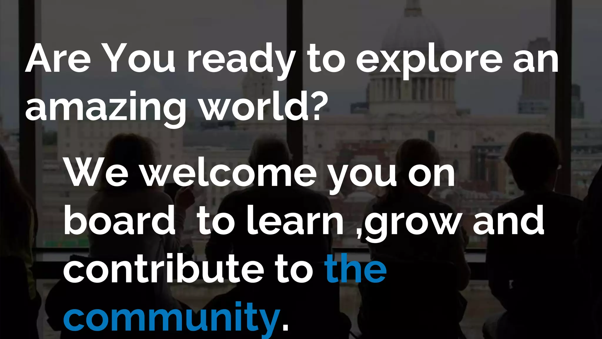 Are You ready to explore an
amazing world?
We welcome you on
board to learn ,grow and
contribute to the
community.
 