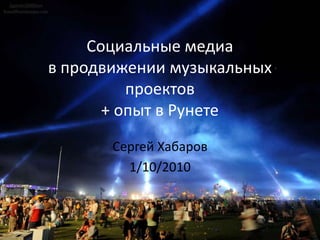 Социальные медиа
в продвижении музыкальных
          проектов
       + опыт в Рунете
       Сергей Хабаров
         1/10/2010
 