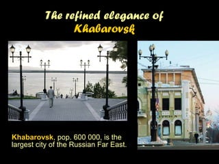 The refined elegance of  Khabarovsk Khabarovsk , pop. 600 000, is t he largest city of the Russian Far East.   