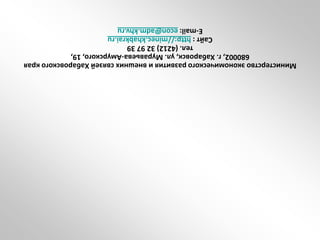 МинистерствоэкономическогоразвитияивнешнихсвязейХабаровскогокрая
680002,г.Хабаровск,ул.Муравьева-Амурского,19,
тел.(4212)329739
Сайт:http://minec.khabkrai.ru
E-mail:econ@adm.khv.ru
 