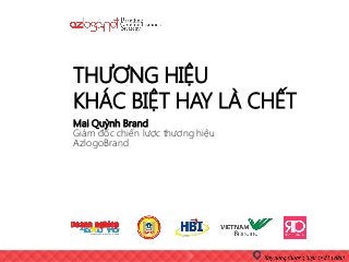 Mai Quỳnh Brand
Giám đốc chiến lược thương hiệu
AzlogoBrand
THƯƠNG HIỆU
KHÁC BIỆT HAY LÀ CHẾT
 