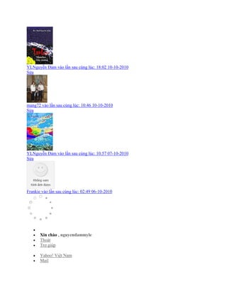 YLNguyễn Đảm vào lần sau cùng lúc: 18:02 10-10-2010
Sửa
mang72 vào lần sau cùng lúc: 10:46 10-10-2010
Sửa
YLNguyễn Đảm vào lần sau cùng lúc: 10:57 07-10-2010
Sửa
Frankie vào lần sau cùng lúc: 02:49 06-10-2010

 Xin chào , nguyendammyle
 Thoát
 Trợ giúp
 Yahoo! Việt Nam
 Mail
 