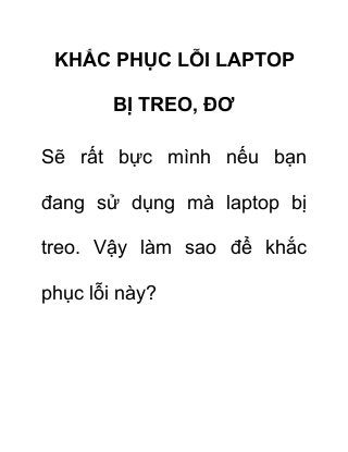 KHẮC PHỤC LỖI LAPTOP 
BỊ TREO, ĐƠ 
Sẽ rất bực mình nếu bạn 
đang sử dụng mà laptop bị 
treo. Vậy làm sao để khắc 
phục lỗi này? 
 