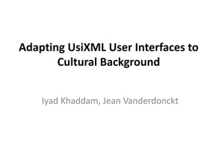 Adapting UsiXML User Interfaces to Cultural Background IyadKhaddam, Jean Vanderdonckt 