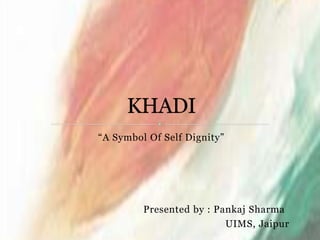 “A Symbol Of Self Dignity” Presented by : PankajSharma 					UIMS, Jaipur KHADI 