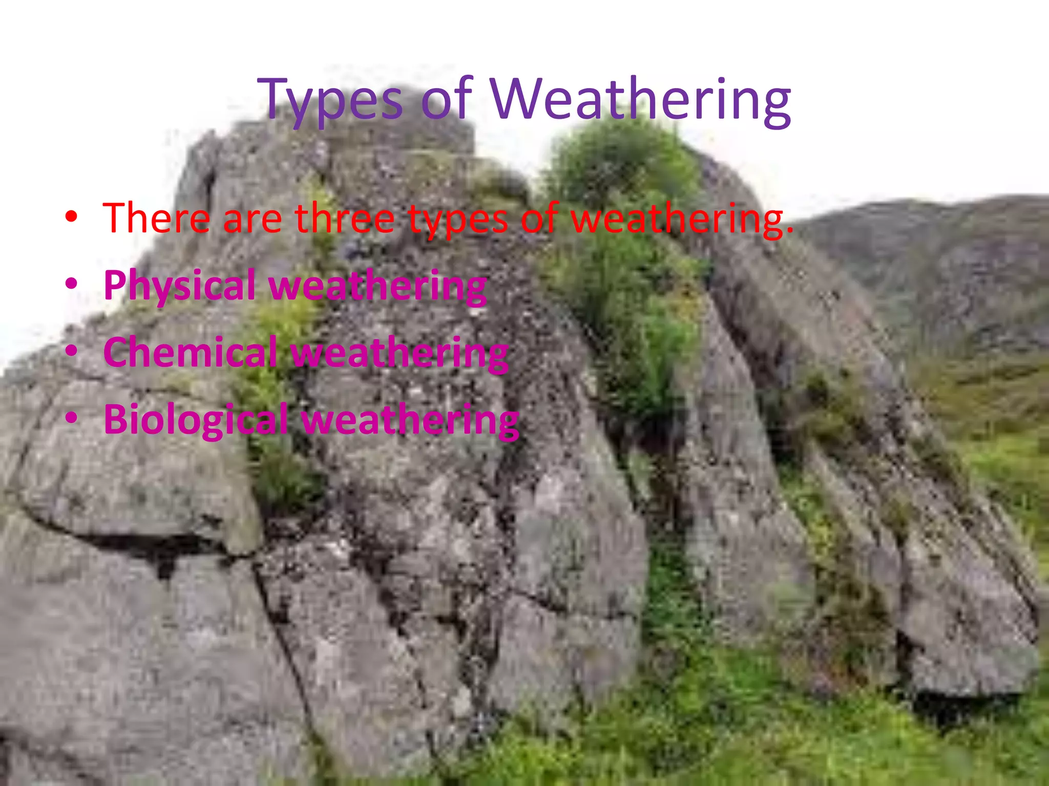 Types of Weathering
• There are three types of weathering.
• Physical weathering
• Chemical weathering
• Biological weathering
 