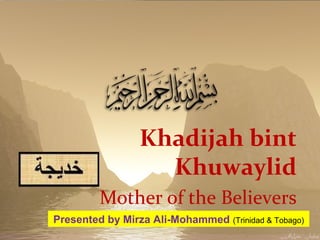 Khadijah bint
Khuwaylid
Mother of the Believers
Presented by Mirza Ali-Mohammed (Trinidad & Tobago)
 