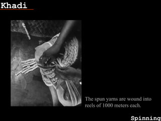 Khadi
Spinning
Fish bone
The spun yarns are wound into
reels of 1000 meters each.
 
