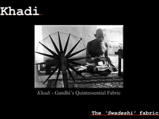 Khadi
The ‘Swadeshi’ fabric
Khadi - Gandhi’s Quintessential Fabric
 