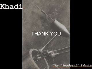 Khadi
The ‘Swadeshi’ fabric
THANK YOU
 