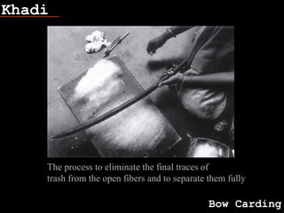 Khadi
Bow Carding
The process to eliminate the final traces of
trash from the open fibers and to separate them fully
 