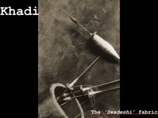 Khadi
The ‘Swadeshi’ fabric
 