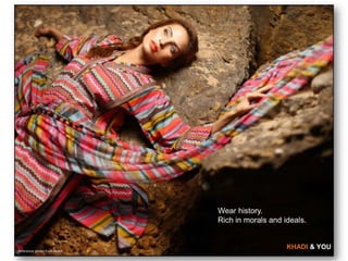 Wear history.
                             Rich in morals and ideals.


Reference photo from Khadi
                                                 KHADI & YOU
 