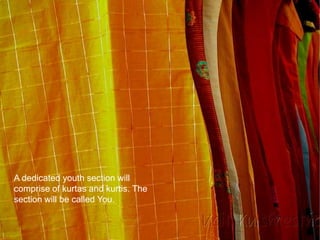 A dedicated youth section will
comprise of kurtas and kurtis. The
section will be called You.
 